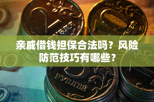 北京亲戚借钱担保合法吗？风险防范技巧有哪些？