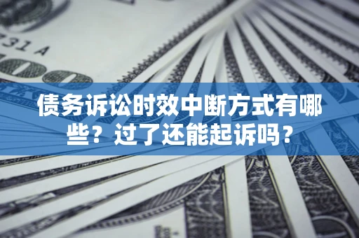 北京债务诉讼时效中断方式有哪些？过了还能起诉吗？