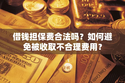 北京借钱担保费合法吗？如何避免被收取不合理费用？