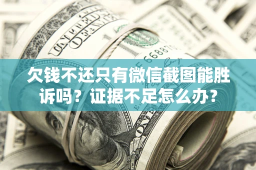 北京欠钱不还只有微信截图能胜诉吗？证据不足怎么办？
