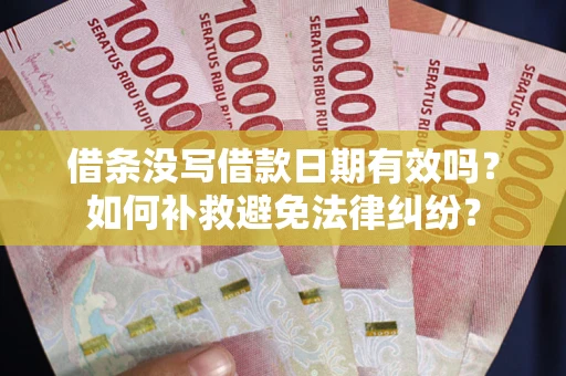 北京借条没写借款日期有效吗？如何补救避免法律纠纷？