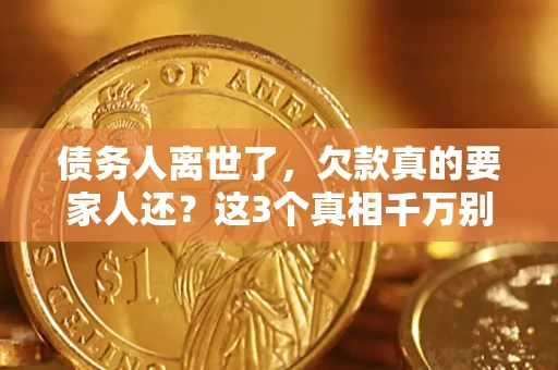北京债务人离世了，欠款真的要家人还？这3个真相千万别弄错