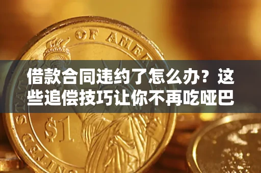 北京借款合同违约了怎么办？这些追偿技巧让你不再吃哑巴亏