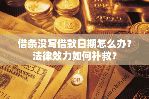 北京借条没写借款日期怎么办?法律效力如何补救? 北京借条没写借款日期怎么办?法律效力如何补救?
