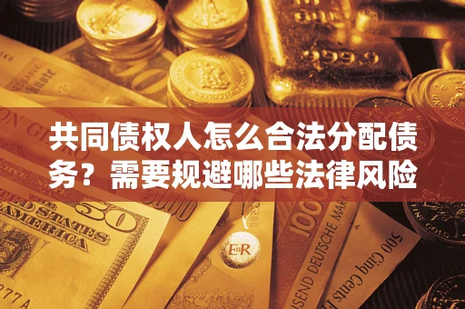 北京共同债权人怎么合法分配债务？需要规避哪些法律风险？