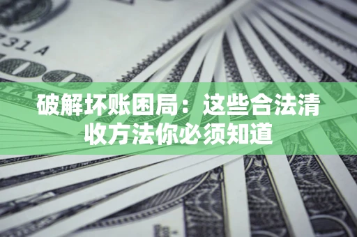 北京破解坏账困局：这些合法清收方法你必须知道