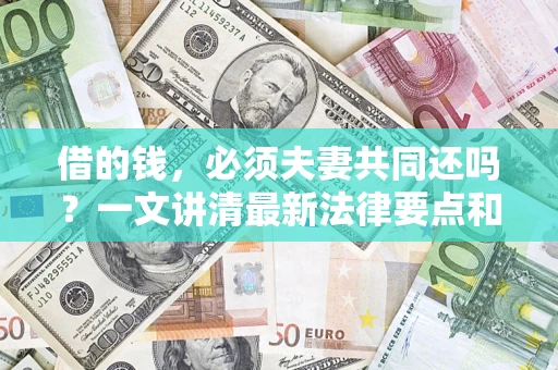 北京借的钱，必须夫妻共同还吗？一文讲清最新法律要点和避坑指南
