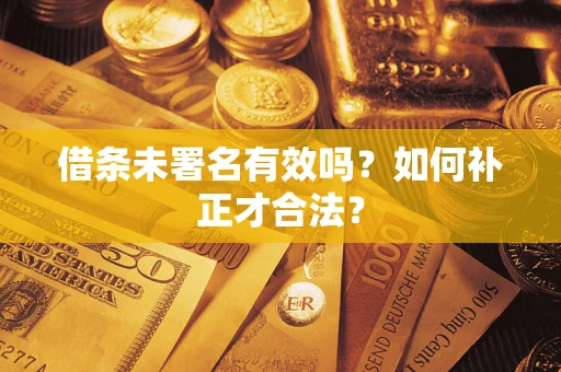 北京借条未署名有效吗？如何补正才合法？