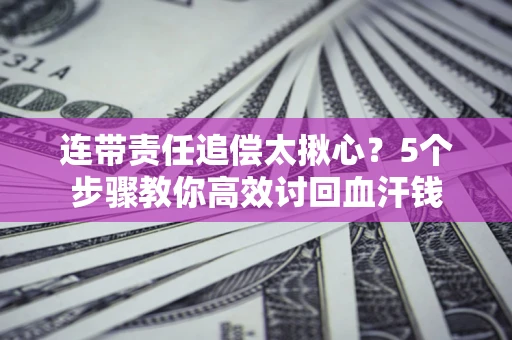 北京连带责任追偿太揪心？5个步骤教你高效讨回血汗钱