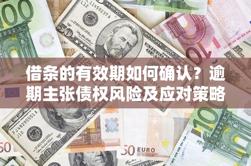 北京借条的有效期如何确认？逾期主张债权风险及应对策略？