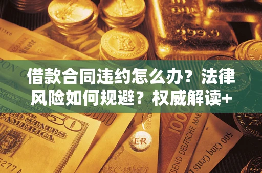 北京借款合同违约怎么办?法律风险如何规避?权威解读+实用指南 北京借款合同违约怎么办?法律风险如何规避?权威解读+实用指南