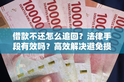 北京借款不还怎么追回？法律手段有效吗？高效解决避免损失