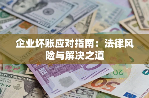 北京企业坏账应对指南：法律风险与解决之道