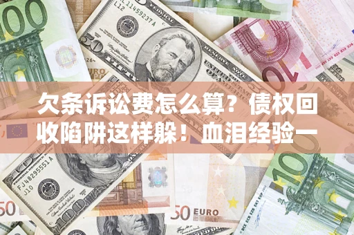 北京欠条诉讼费怎么算？债权回收陷阱这样躲！血泪经验一次讲透