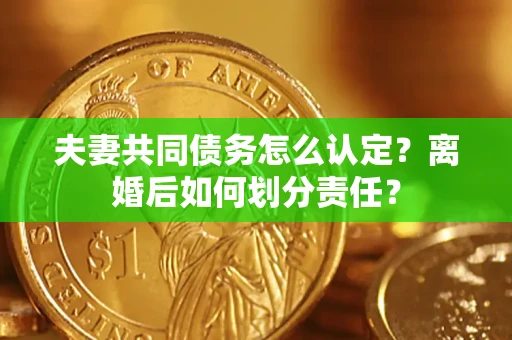 北京夫妻共同债务怎么认定？离婚后如何划分责任？