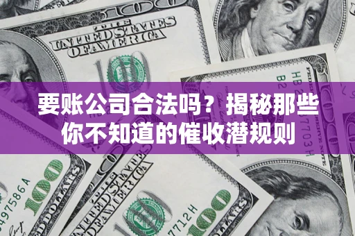 北京要账公司合法吗？揭秘那些你不知道的催收潜规则