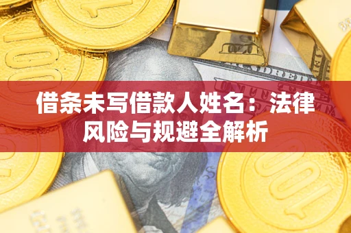 北京借条未写借款人姓名：法律风险与规避全解析