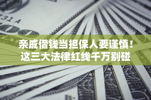 北京亲戚借钱当担保人要谨慎！这三大法律红线千万别碰