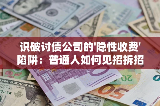北京识破讨债公司的'隐性收费'陷阱：普通人如何见招拆招？
