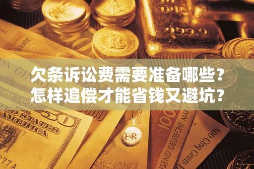 北京欠条诉讼费需要准备哪些？怎样追偿才能省钱又避坑？