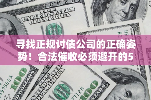 北京寻找正规讨债公司的正确姿势！合法催收必须避开的5大雷区