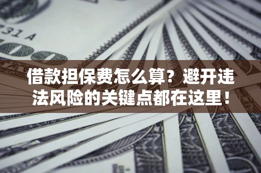 北京借款担保费怎么算？避开违法风险的关键点都在这里！