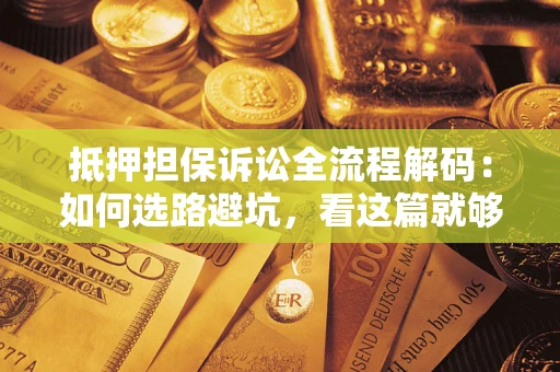 北京抵押担保诉讼全流程解码：如何选路避坑，看这篇就够了