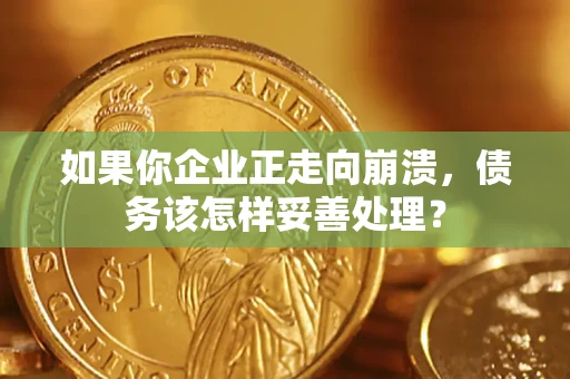 北京如果你企业正走向崩溃，债务该怎样妥善处理？