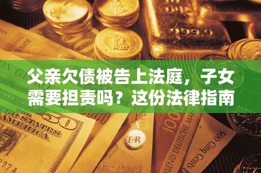 北京父亲欠债被告上法庭，子女需要担责吗？这份法律指南必须看完