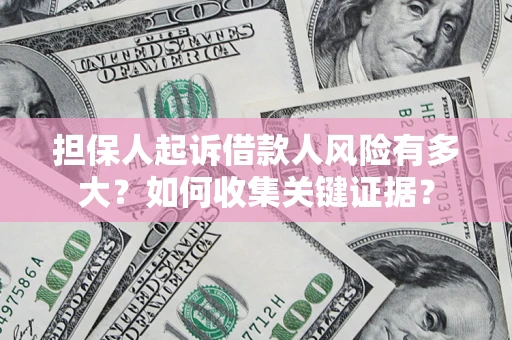北京担保人起诉借款人风险有多大？如何收集关键证据？