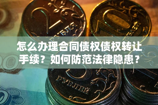 北京怎么办理合同债权债权转让手续？如何防范法律隐患？