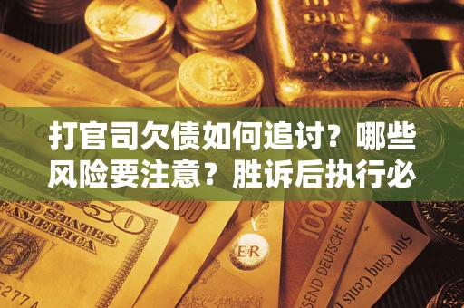 北京打官司欠债如何追讨？哪些风险要注意？胜诉后执行必看！
