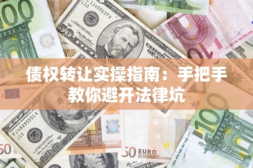 北京债权转让实操指南：手把手教你避开法律坑