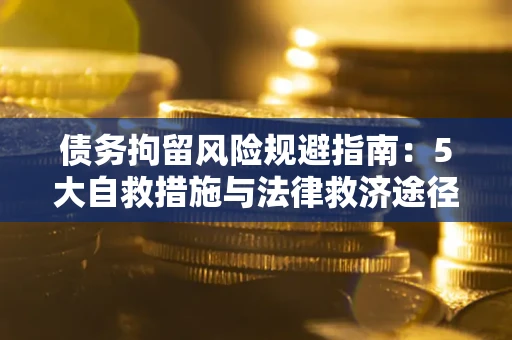 北京债务拘留风险规避指南：5大自救措施与法律救济途径
