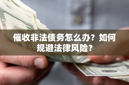 北京催收非法债务怎么办？如何规避法律风险？
