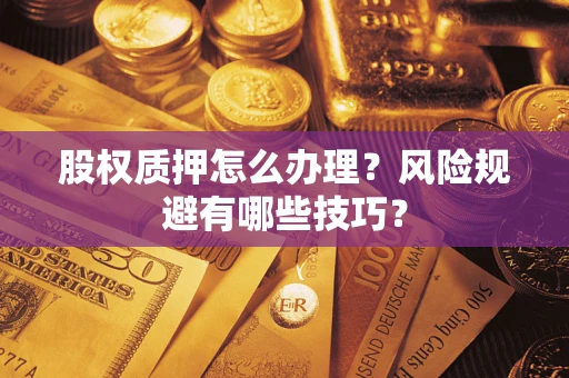 北京股权质押怎么办理？风险规避有哪些技巧？