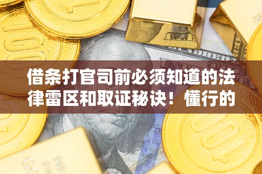 北京借条打官司前必须知道的法律雷区和取证秘诀！懂行的人已经留好这些证据