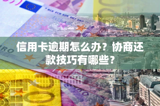 北京信用卡逾期怎么办？协商还款技巧有哪些？