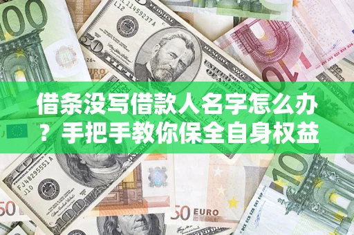 北京借条没写借款人名字怎么办？手把手教你保全自身权益