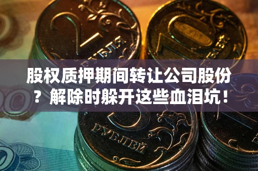北京股权质押期间转让公司股份？解除时躲开这些血泪坑！