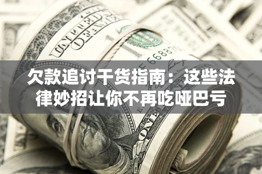 北京欠款追讨干货指南：这些法律妙招让你不再吃哑巴亏