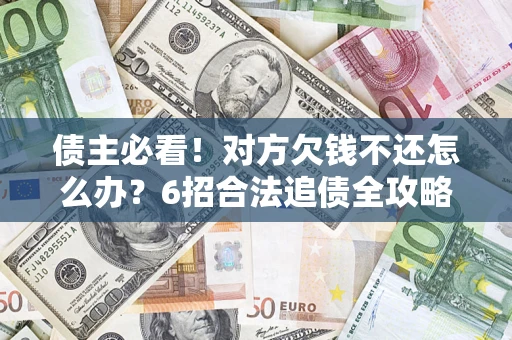 北京债主必看！对方欠钱不还怎么办？6招合法追债全攻略
