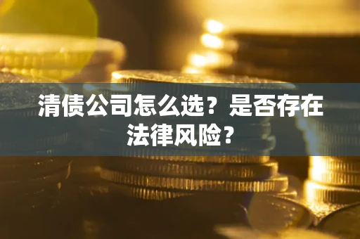北京清债公司怎么选？是否存在法律风险？