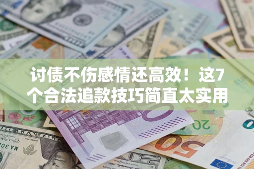 北京讨债不伤感情还高效！这7个合法追款技巧简直太实用
