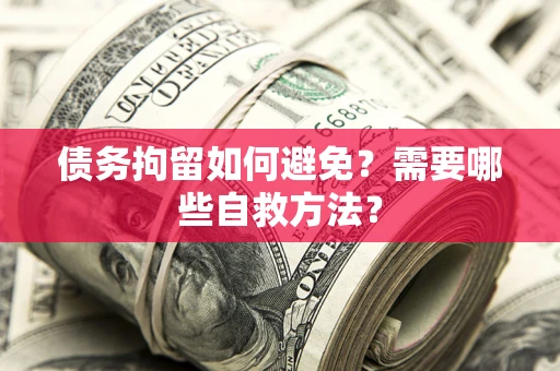 北京债务拘留如何避免？需要哪些自救方法？