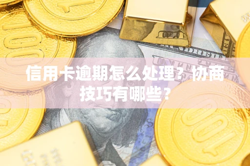 北京信用卡逾期怎么处理？协商技巧有哪些？