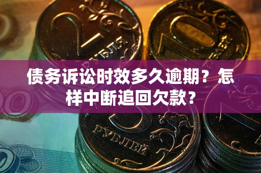 北京债务诉讼时效多久逾期？怎样中断追回欠款？