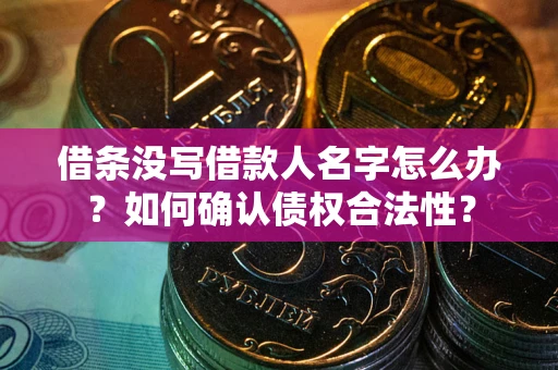 北京借条没写借款人名字怎么办？如何确认债权合法性？