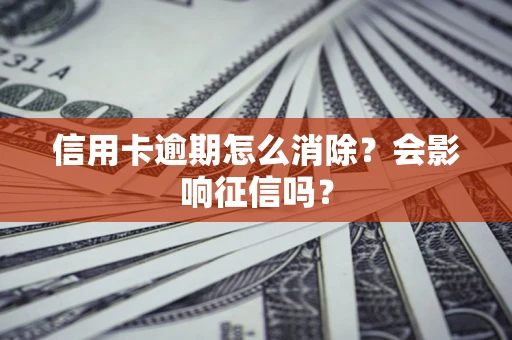 北京信用卡逾期怎么消除？会影响征信吗？