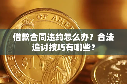 北京借款合同违约怎么办？合法追讨技巧有哪些？